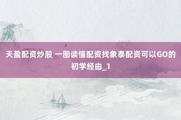 天盈配资炒股 一图读懂配资找象泰配资可以GO的初学经由_1