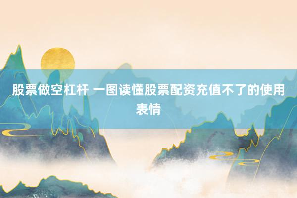 股票做空杠杆 一图读懂股票配资充值不了的使用表情