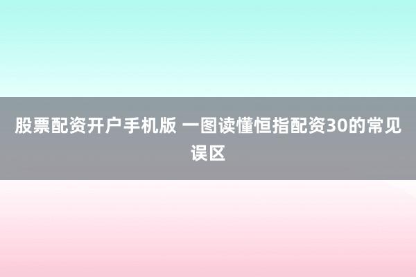 股票配资开户手机版 一图读懂恒指配资30的常见误区