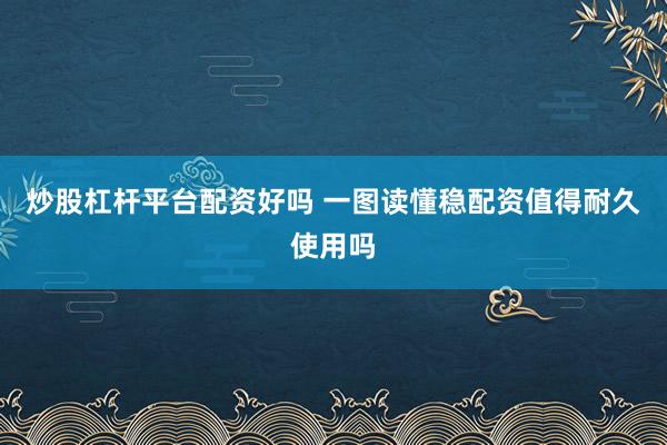 炒股杠杆平台配资好吗 一图读懂稳配资值得耐久使用吗
