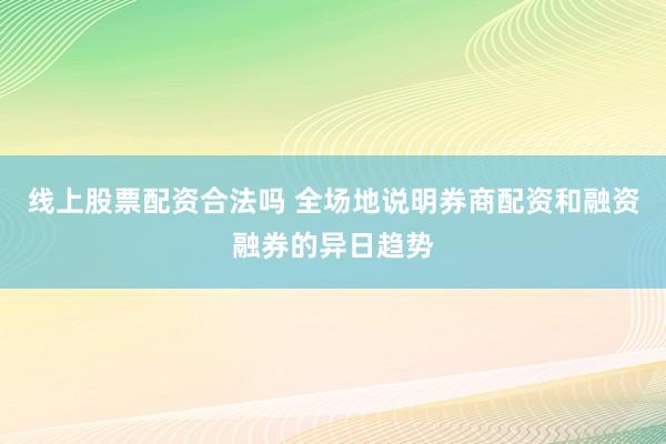 线上股票配资合法吗 全场地说明券商配资和融资融券的异日趋势