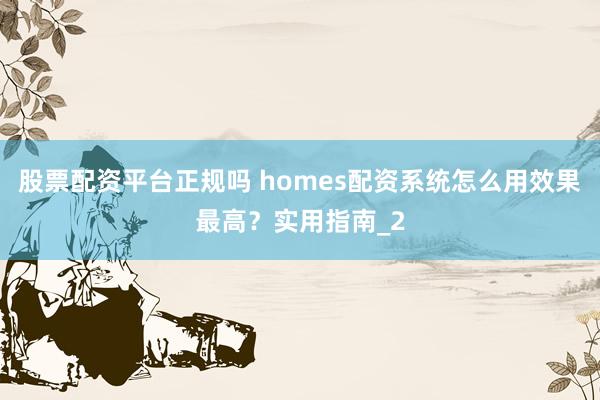 股票配资平台正规吗 homes配资系统怎么用效果最高？实用指南_2