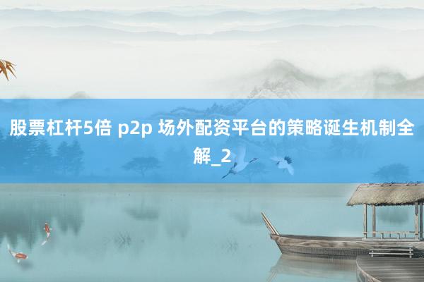 股票杠杆5倍 p2p 场外配资平台的策略诞生机制全解_2