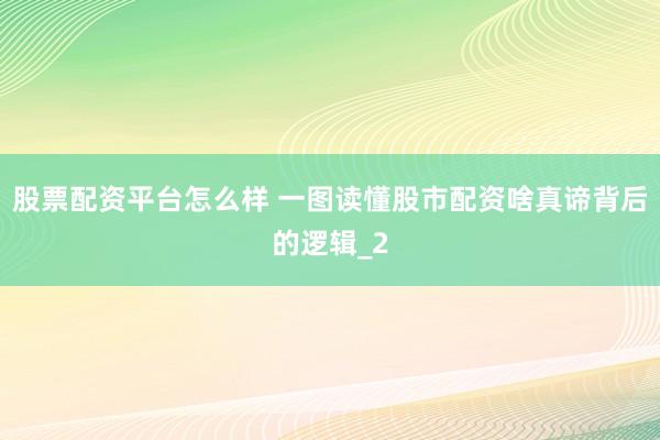 股票配资平台怎么样 一图读懂股市配资啥真谛背后的逻辑_2