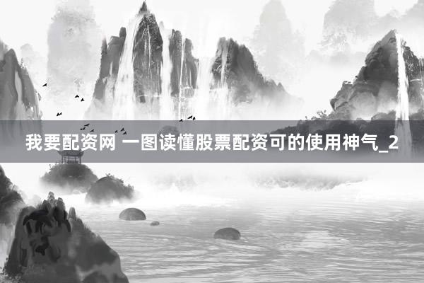我要配资网 一图读懂股票配资可的使用神气_2