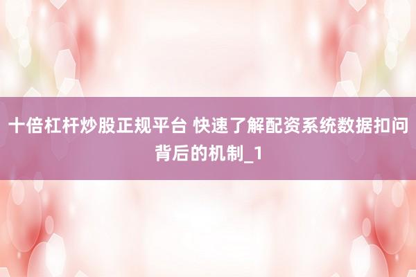 十倍杠杆炒股正规平台 快速了解配资系统数据扣问背后的机制_1