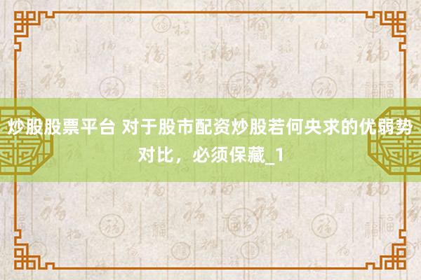 炒股股票平台 对于股市配资炒股若何央求的优弱势对比，必须保藏_1