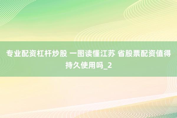 专业配资杠杆炒股 一图读懂江苏 省股票配资值得持久使用吗_2