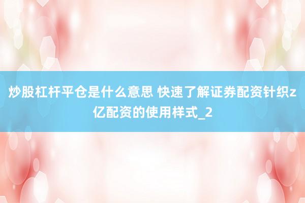 炒股杠杆平仓是什么意思 快速了解证券配资针织z亿配资的使用样式_2