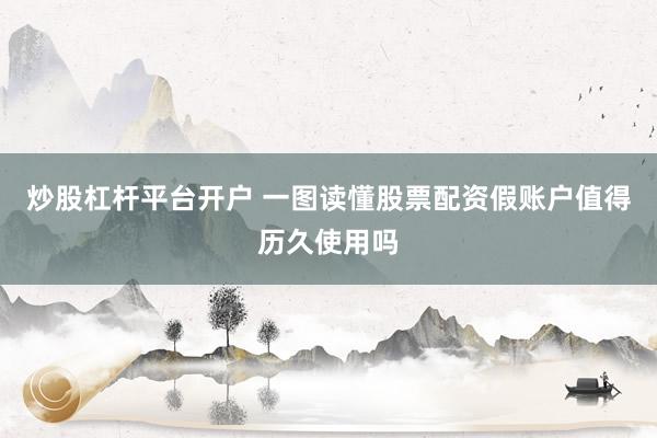 炒股杠杆平台开户 一图读懂股票配资假账户值得历久使用吗