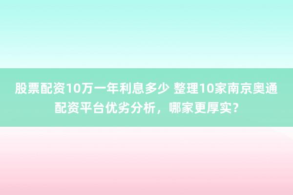 股票配资10万一年利息多少 整理10家南京奥通配资平台优劣分析，哪家更厚实？
