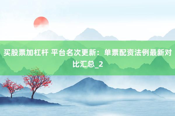 买股票加杠杆 平台名次更新：单票配资法例最新对比汇总_2
