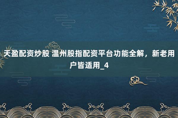 天盈配资炒股 温州股指配资平台功能全解，新老用户皆适用_4