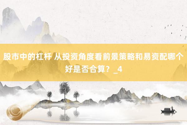 股市中的杠杆 从投资角度看前景策略和易资配哪个好是否合算？_4