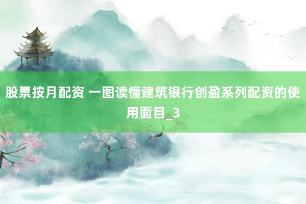 股票按月配资 一图读懂建筑银行创盈系列配资的使用面目_3