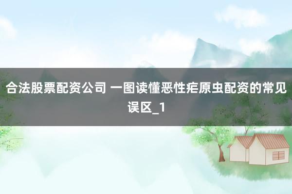 合法股票配资公司 一图读懂恶性疟原虫配资的常见误区_1