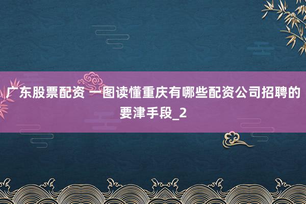 广东股票配资 一图读懂重庆有哪些配资公司招聘的要津手段_2