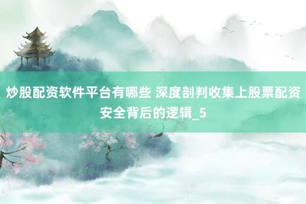 炒股配资软件平台有哪些 深度剖判收集上股票配资安全背后的逻辑_5