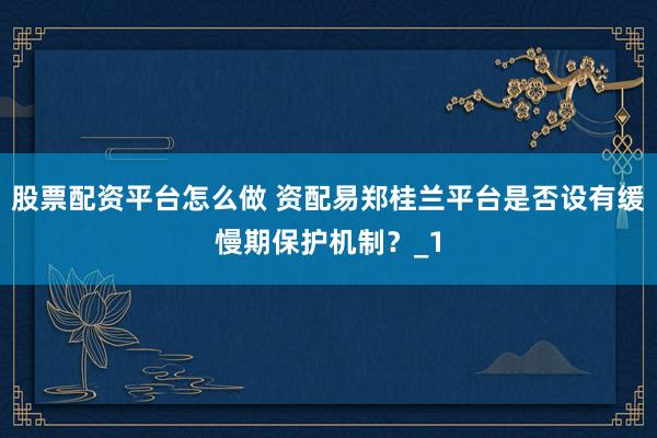 股票配资平台怎么做 资配易郑桂兰平台是否设有缓慢期保护机制？_1