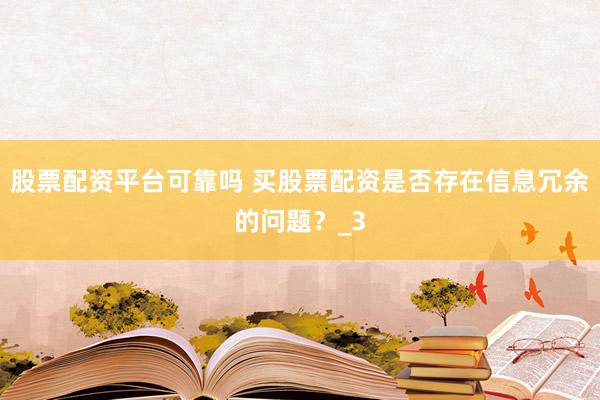 股票配资平台可靠吗 买股票配资是否存在信息冗余的问题？_3
