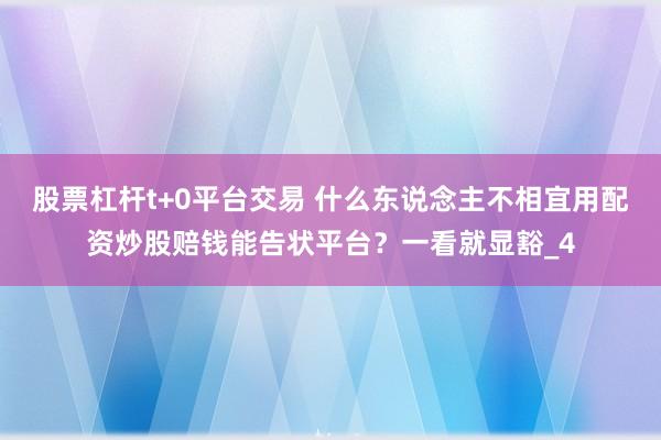 股票杠杆t+0平台交易 什么东说念主不相宜用配资炒股赔钱能告状平台？一看就显豁_4