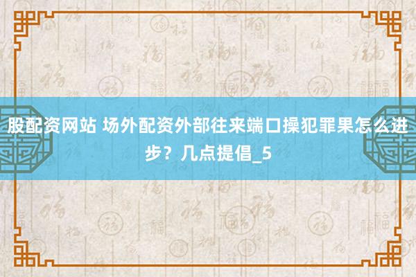 股配资网站 场外配资外部往来端口操犯罪果怎么进步？几点提倡_5
