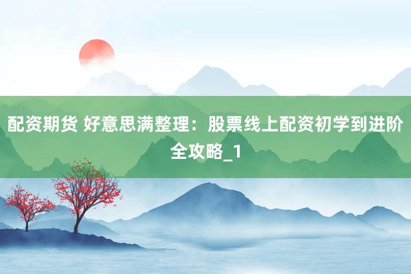 配资期货 好意思满整理：股票线上配资初学到进阶全攻略_1
