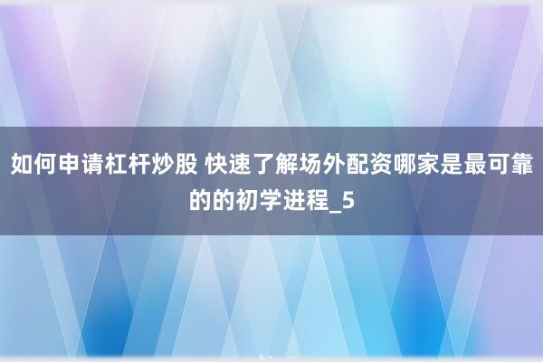 如何申请杠杆炒股 快速了解场外配资哪家是最可靠的的初学进程_5