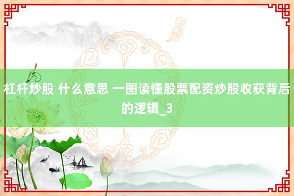 杠杆炒股 什么意思 一图读懂股票配资炒股收获背后的逻辑_3
