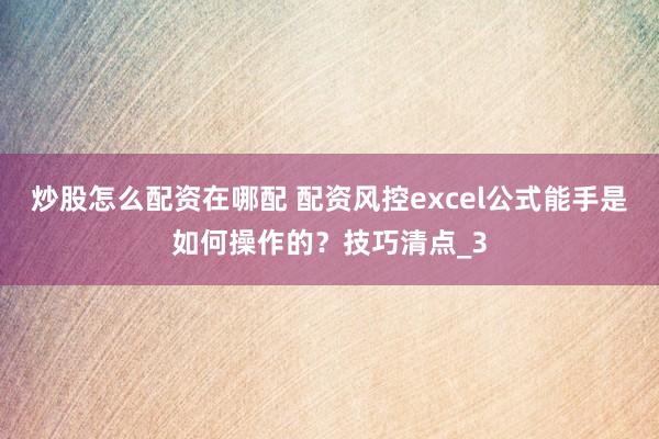 炒股怎么配资在哪配 配资风控excel公式能手是如何操作的？技巧清点_3