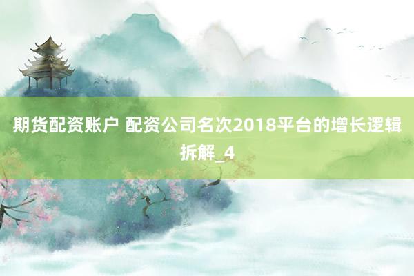 期货配资账户 配资公司名次2018平台的增长逻辑拆解_4