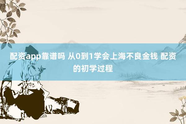 配资app靠谱吗 从0到1学会上海不良金钱 配资的初学过程