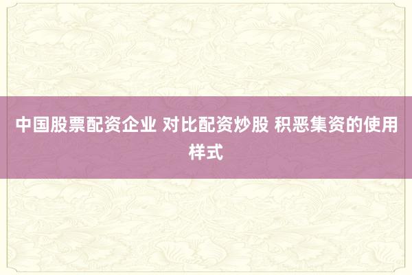 中国股票配资企业 对比配资炒股 积恶集资的使用样式