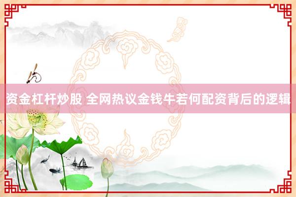 资金杠杆炒股 全网热议金钱牛若何配资背后的逻辑