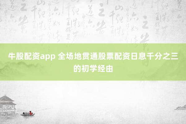 牛股配资app 全场地贯通股票配资日息千分之三的初学经由