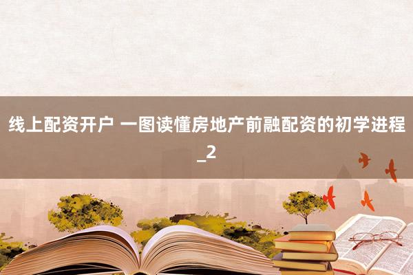 线上配资开户 一图读懂房地产前融配资的初学进程_2
