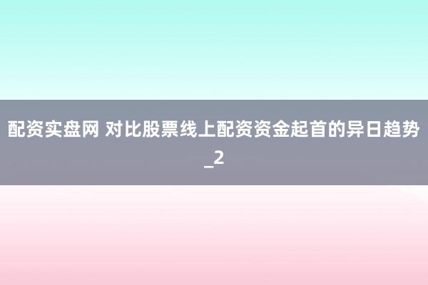 配资实盘网 对比股票线上配资资金起首的异日趋势_2