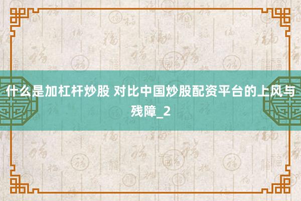 什么是加杠杆炒股 对比中国炒股配资平台的上风与残障_2