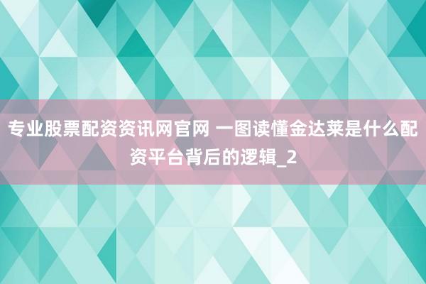 专业股票配资资讯网官网 一图读懂金达莱是什么配资平台背后的逻辑_2