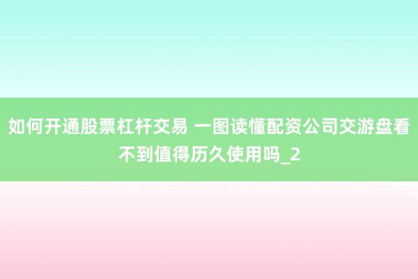 如何开通股票杠杆交易 一图读懂配资公司交游盘看不到值得历久使用吗_2