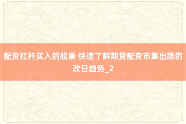 配资杠杆买入的股票 快速了解期货配资市集出路的改日趋势_2