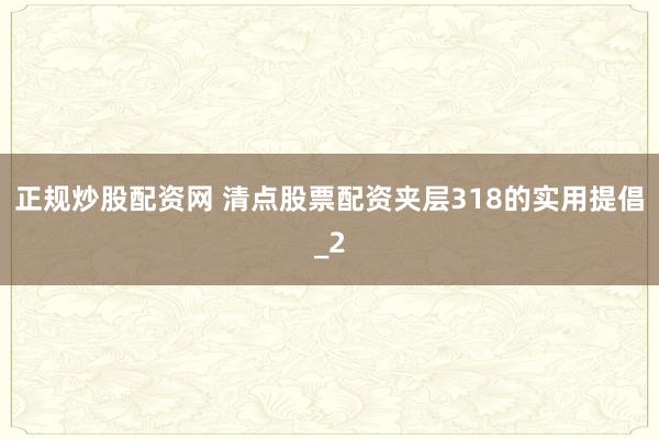正规炒股配资网 清点股票配资夹层318的实用提倡_2