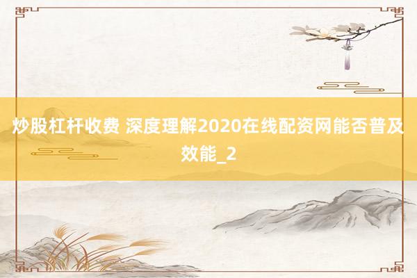 炒股杠杆收费 深度理解2020在线配资网能否普及效能_2