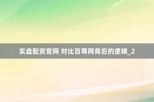 实盘配资官网 对比百尊网背后的逻辑_2