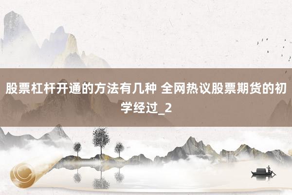 股票杠杆开通的方法有几种 全网热议股票期货的初学经过_2