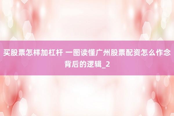 买股票怎样加杠杆 一图读懂广州股票配资怎么作念背后的逻辑_2