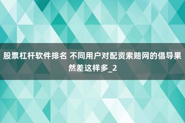 股票杠杆软件排名 不同用户对配资索赔网的倡导果然差这样多_2