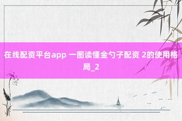 在线配资平台app 一图读懂金勺子配资 2的使用格局_2