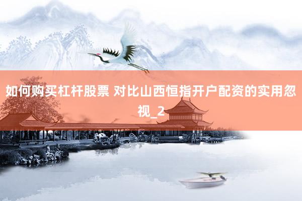 如何购买杠杆股票 对比山西恒指开户配资的实用忽视_2