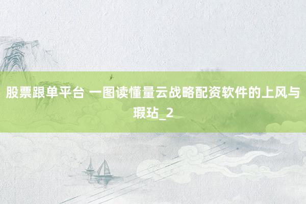 股票跟单平台 一图读懂量云战略配资软件的上风与瑕玷_2